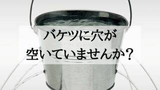 人生に未完了があるとエネルギーが漏れていく。バケツの穴を塞ごう。