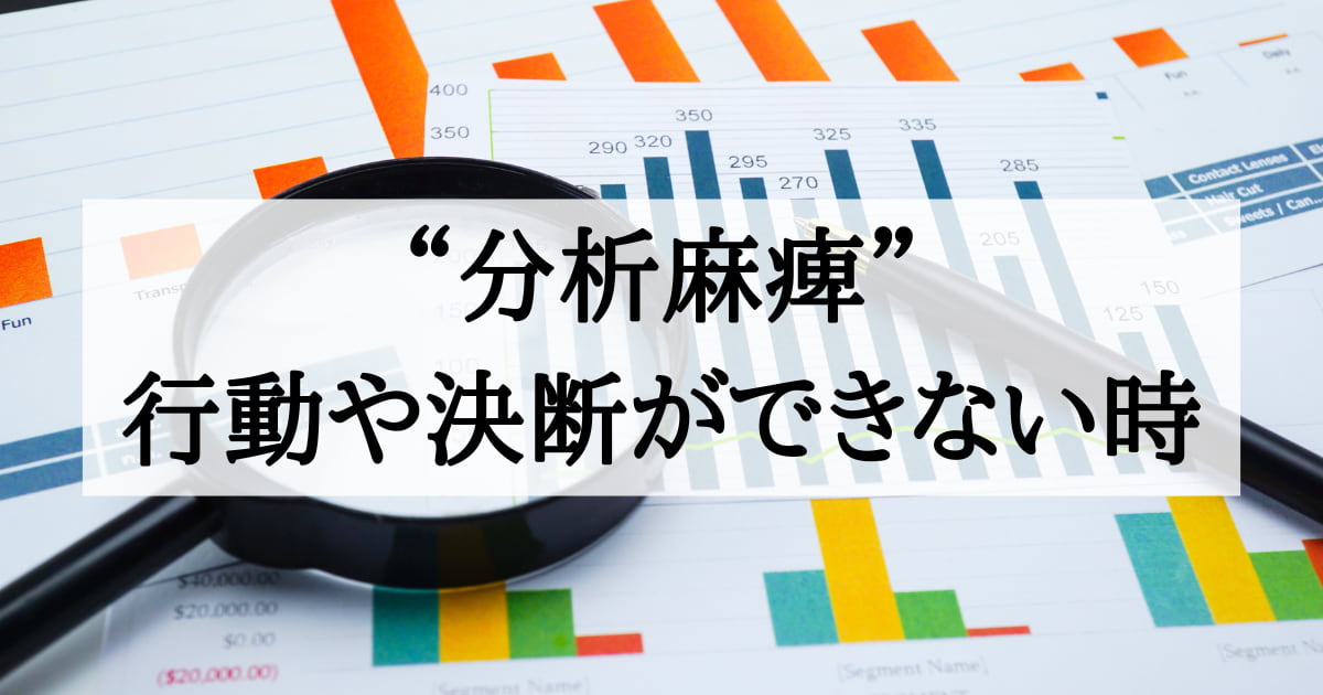 【分析麻痺 Analysis Paralysis】分析や検討ばかり続けて決断や行動ができない時に私が考えること。